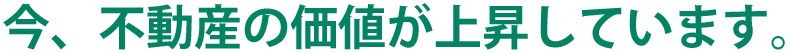 今、不動産の価値が上昇しています。