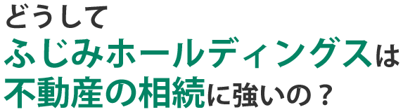 どうしてふじみホールディングスは不動産の相続に強いの？