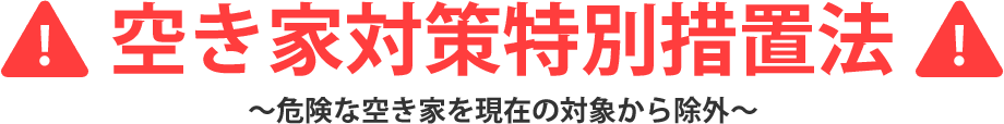 空き家対策特別措置法～危険な空き家を現在の対象から除外～